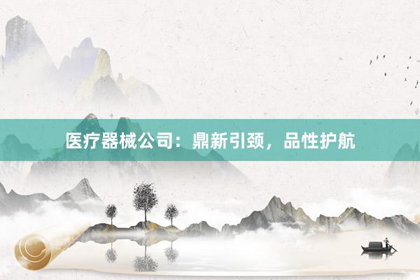 医疗器械公司：鼎新引颈，品性护航