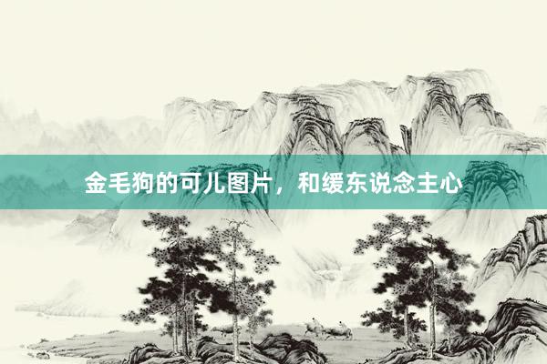 金毛狗的可儿图片，和缓东说念主心